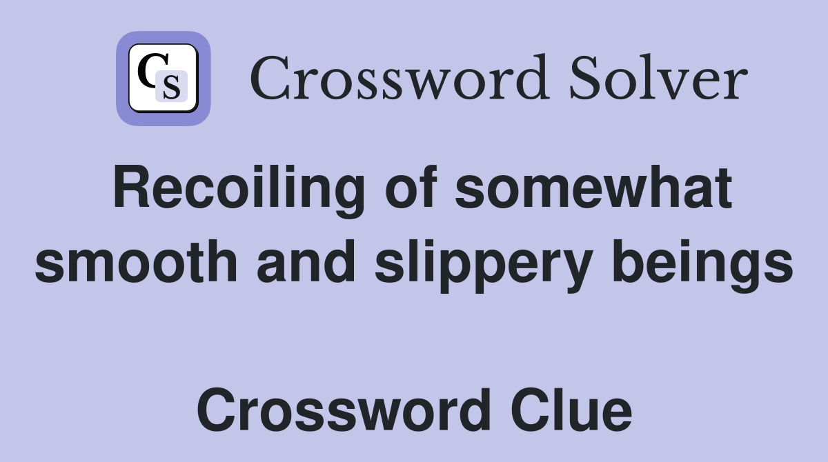 Recoiling of somewhat smooth and slippery beings  Crossword Clue
