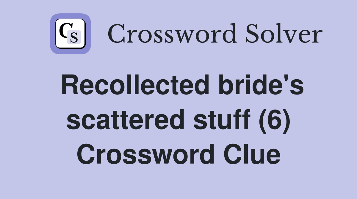 Recollected bride's scattered stuff (6) Crossword Clue
