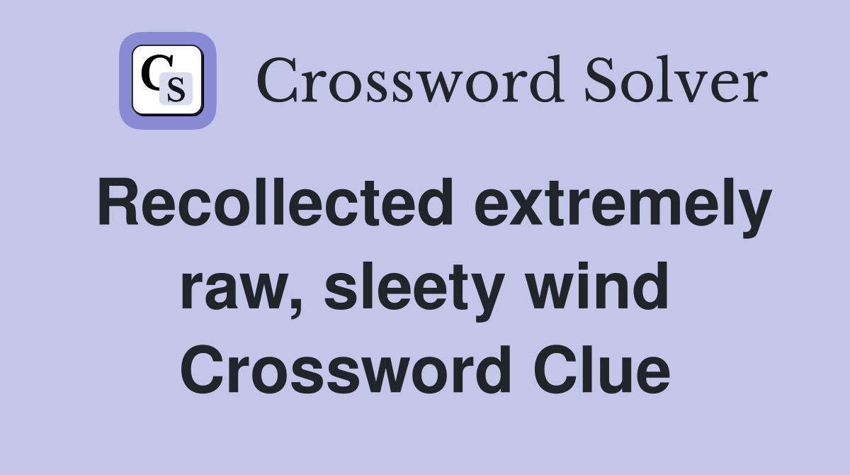 Recollected extremely raw, sleety wind Crossword Clue