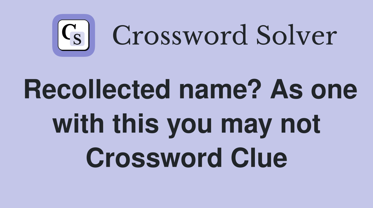 Recollected name? As one with this you may not Crossword Clue