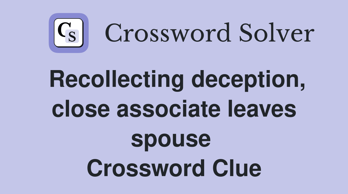 Recollecting deception, close associate leaves spouse  Crossword Clue