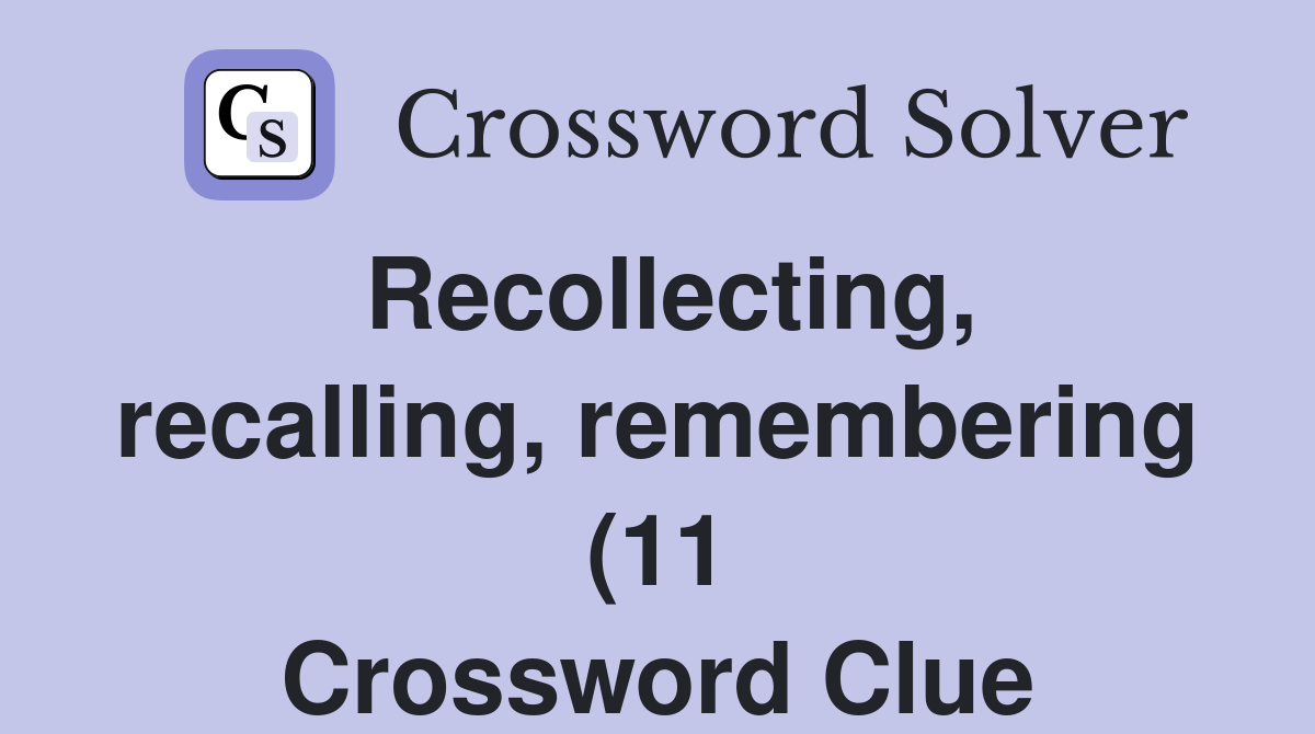 Recollecting recalling remembering (11) Crossword Clue Answers Recollecting recalling remembering (11) Crossword Clue Answers