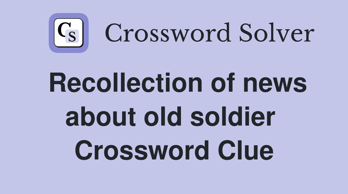 Recollection of news about old soldier  Crossword Clue