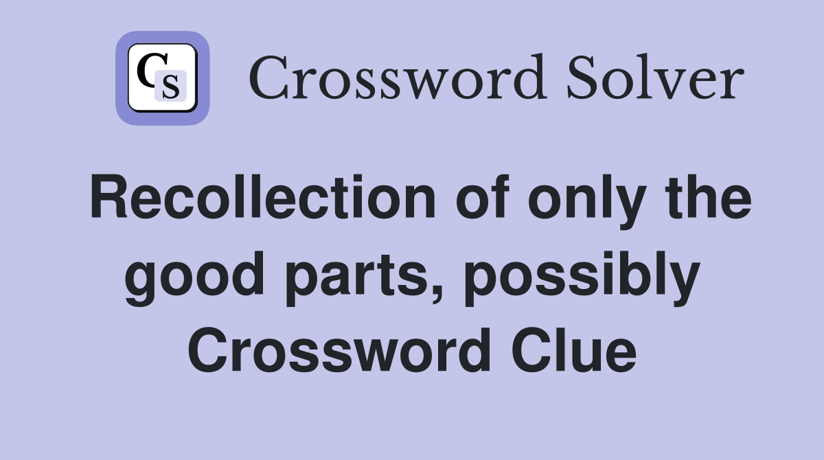 Recollection of only the good parts, possibly Crossword Clue