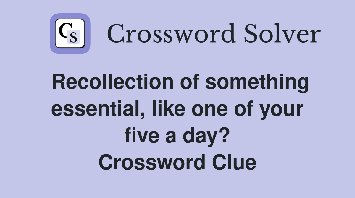 Recollection of something essential, like one of your five a day? Crossword Clue