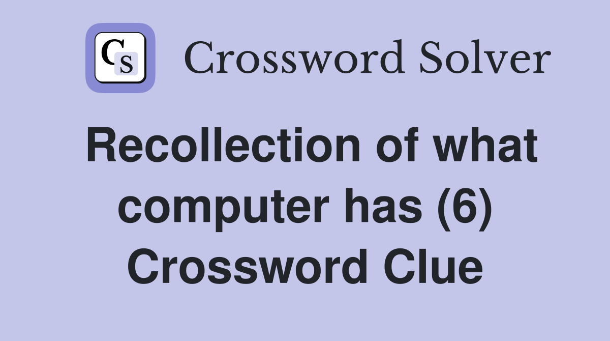 Recollection of what computer has (6) Crossword Clue