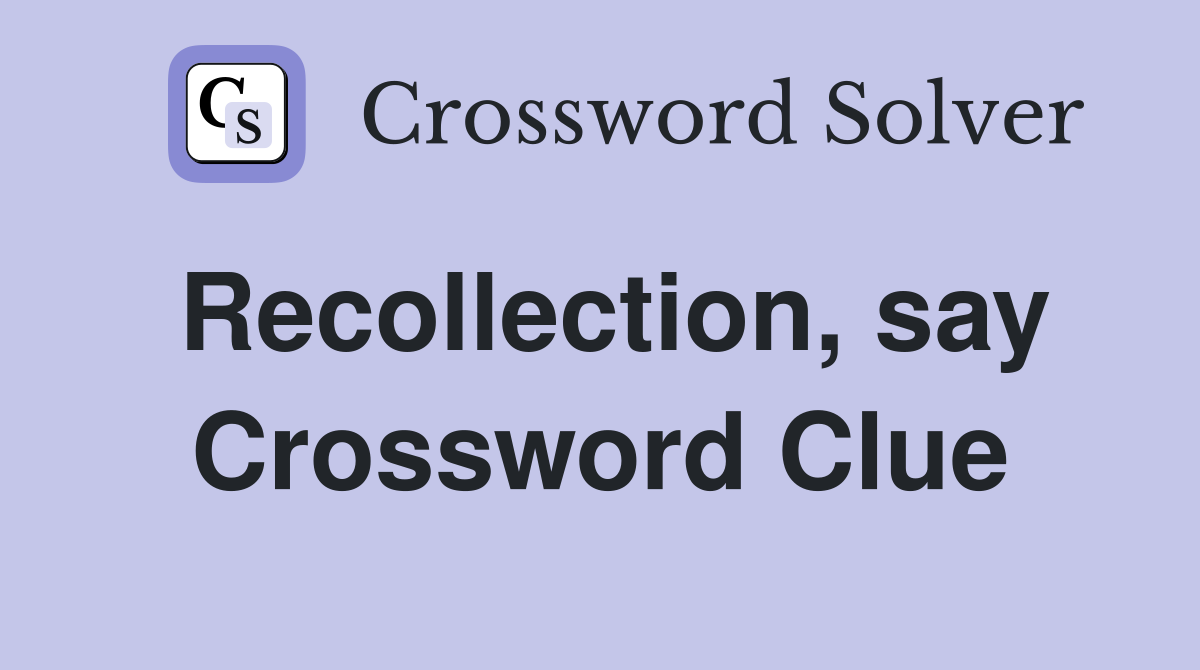 Recollection, say Crossword Clue