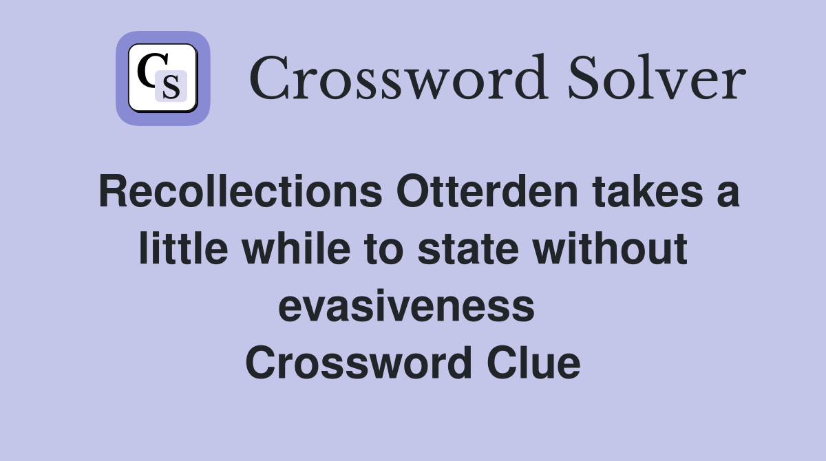 Recollections Otterden takes a little while to state without evasiveness  Crossword Clue