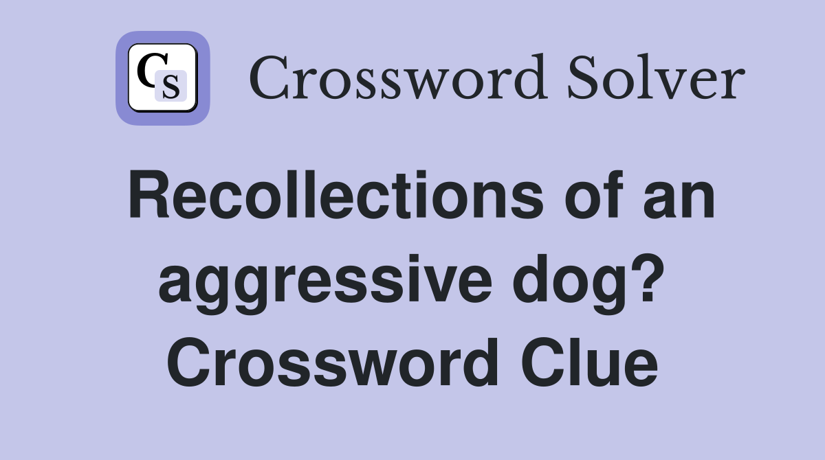 Recollections of an aggressive dog? Crossword Clue
