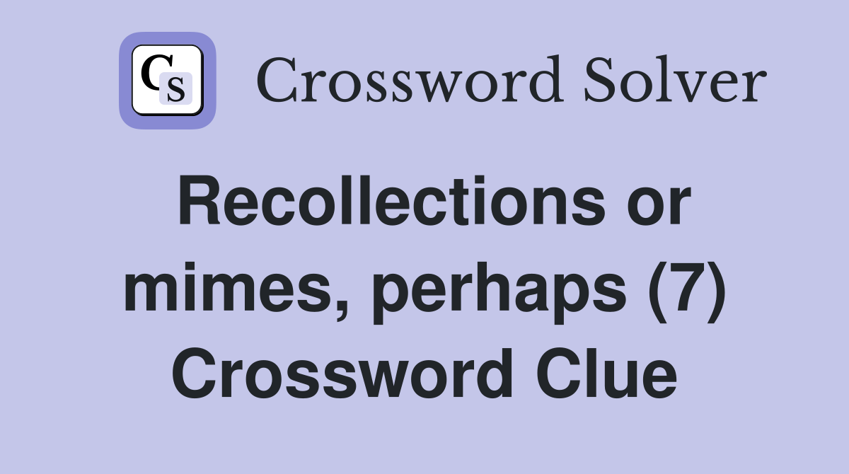 Recollections or mimes, perhaps (7) Crossword Clue