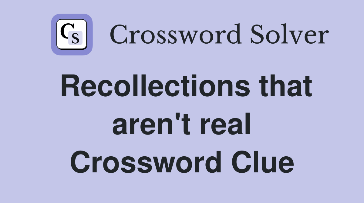 Recollections that aren't real Crossword Clue