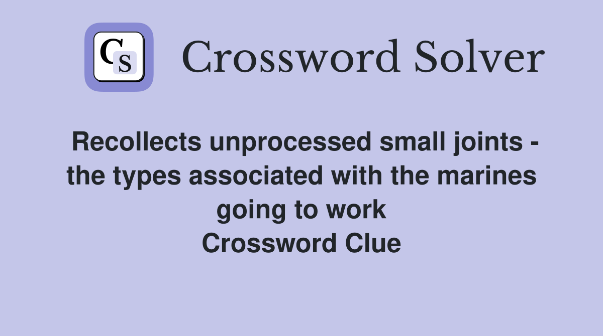 Recollects unprocessed small joints - the types associated with the marines going to work Crossword Clue