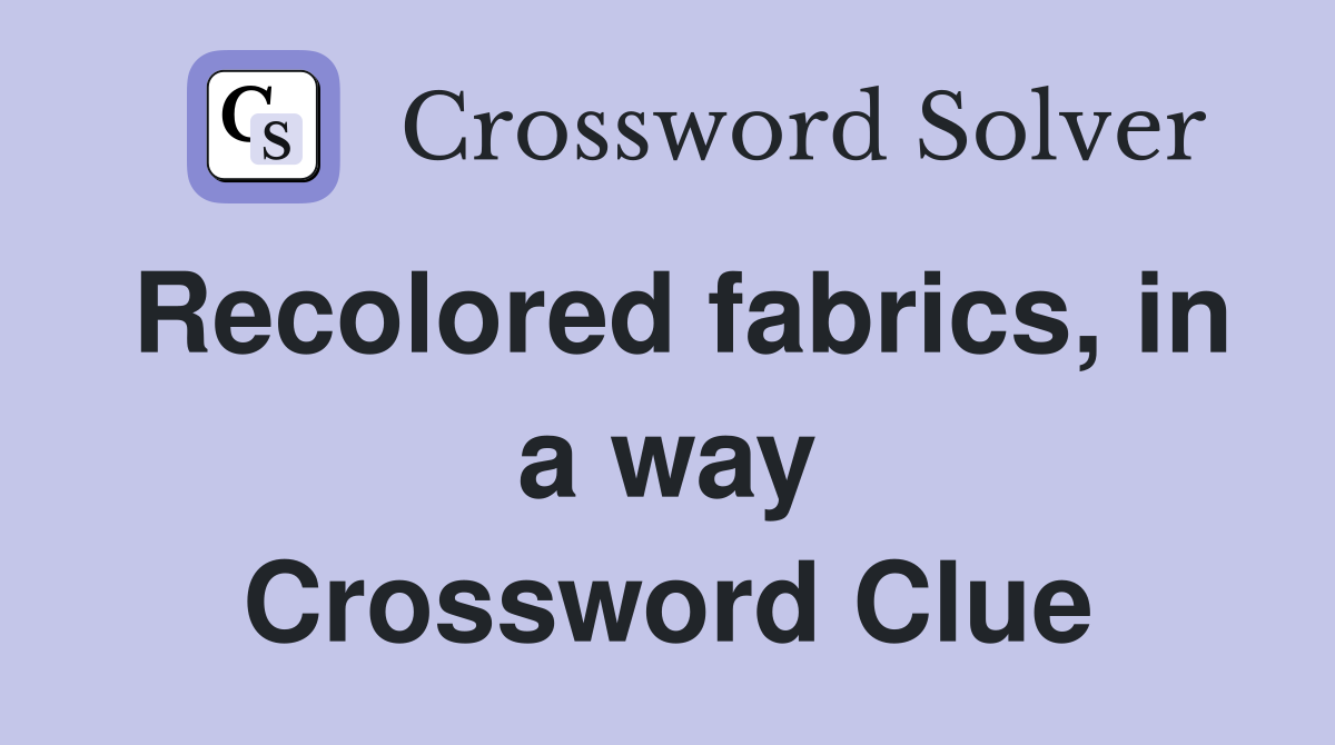 Recolored fabrics, in a way Crossword Clue
