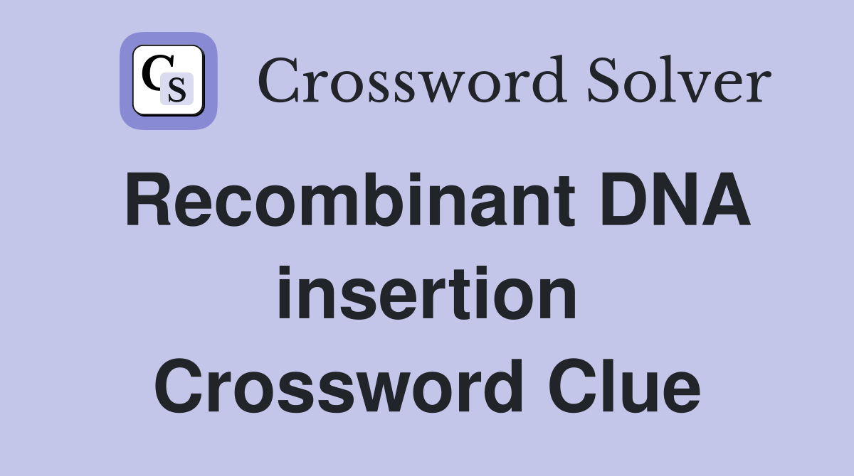 Recombinant DNA insertion Crossword Clue