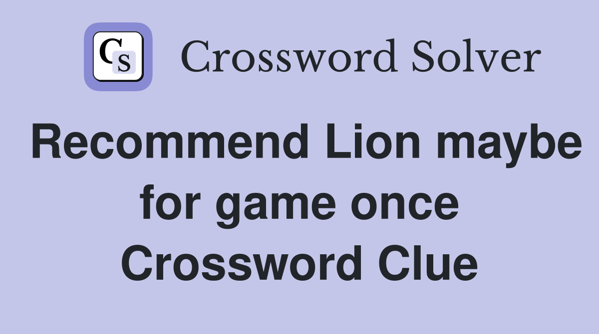 Recommend Lion maybe for game once Crossword Clue