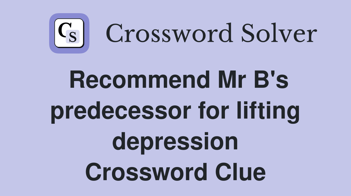 Recommend Mr B's predecessor for lifting depression Crossword Clue