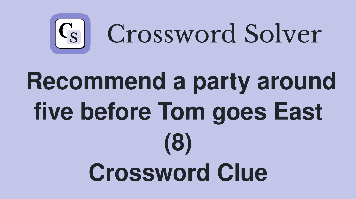 Recommend a party around five before Tom goes East (8) Crossword Clue