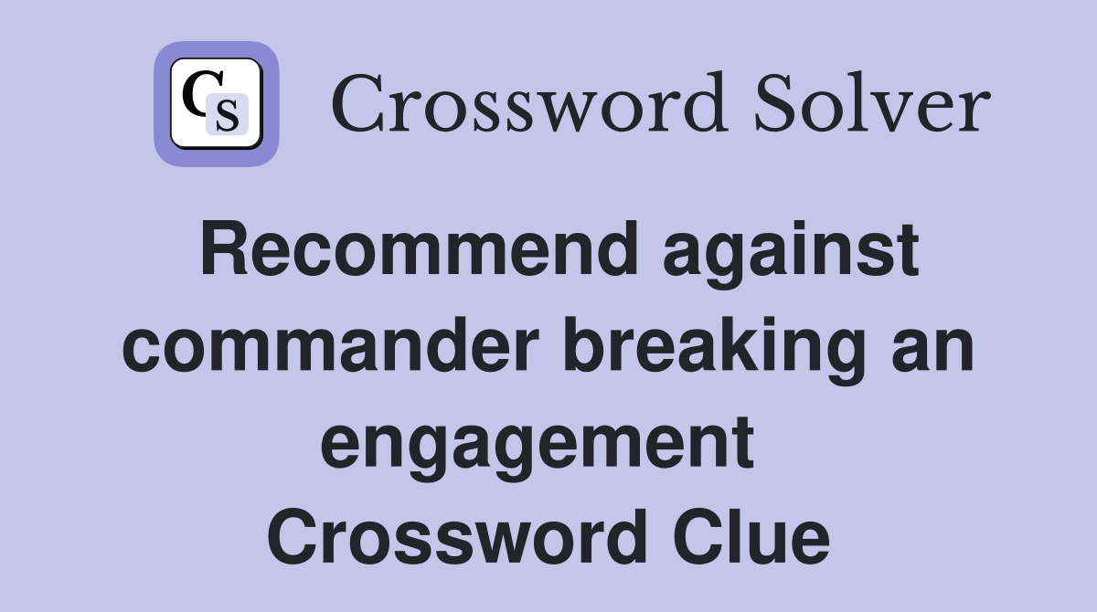 Recommend against commander breaking an engagement  Crossword Clue