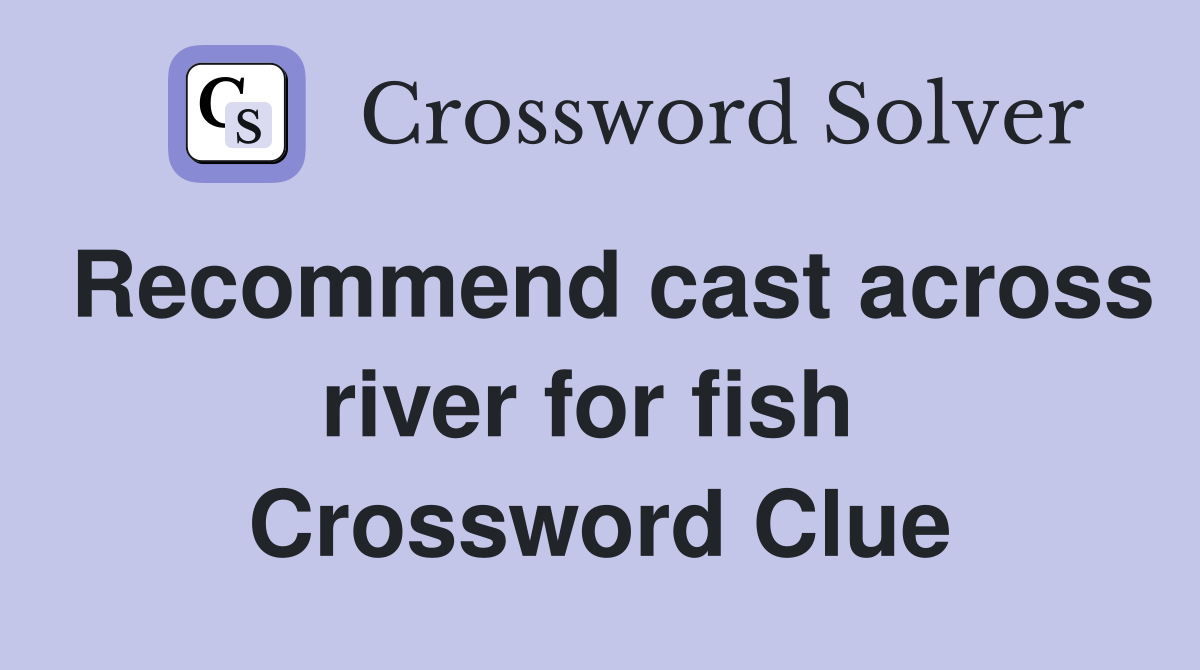 Recommend cast across river for fish  Crossword Clue