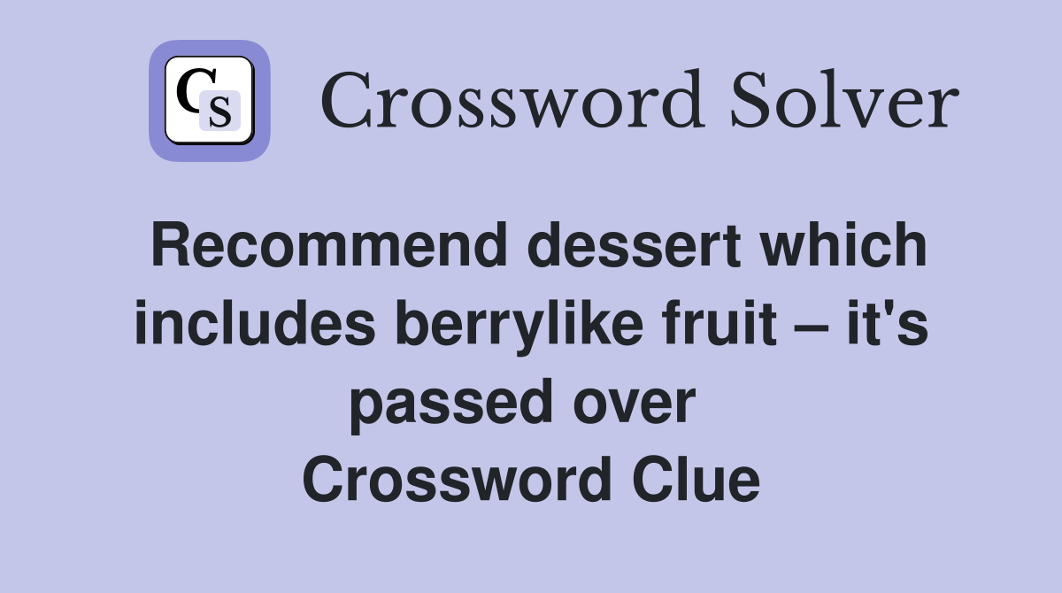 Recommend dessert which includes berrylike fruit – it's passed over  Crossword Clue