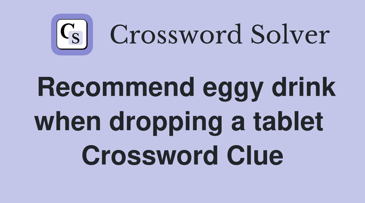 Recommend eggy drink when dropping a tablet  Crossword Clue