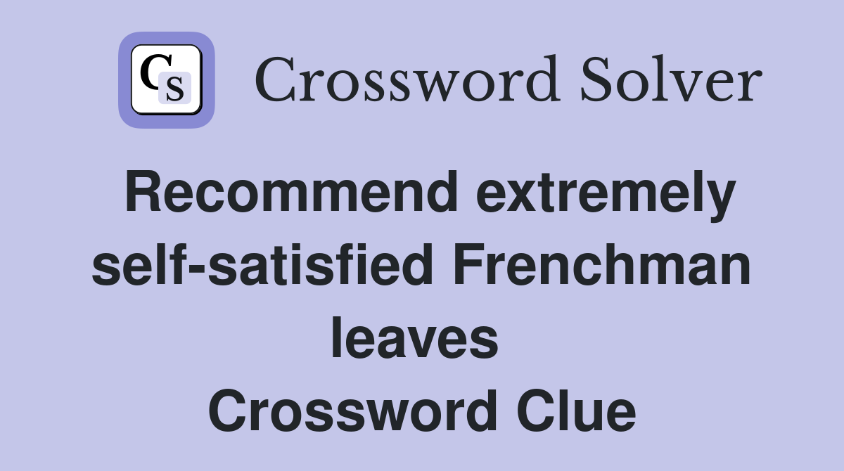 Recommend extremely self-satisfied Frenchman leaves  Crossword Clue