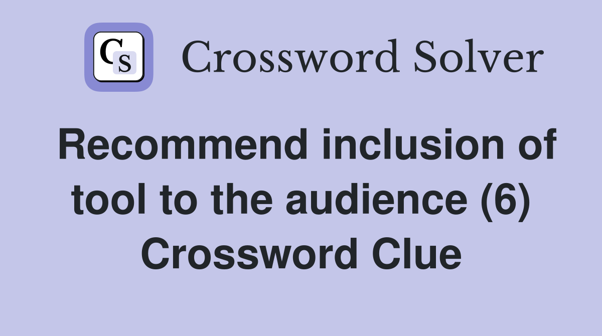 Recommend inclusion of tool to the audience (6) Crossword Clue