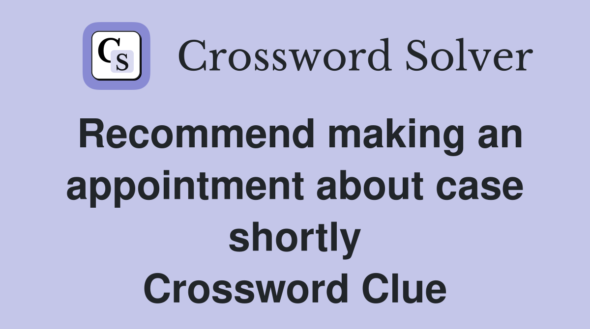 Recommend making an appoint­ment about case shortly Crossword Clue