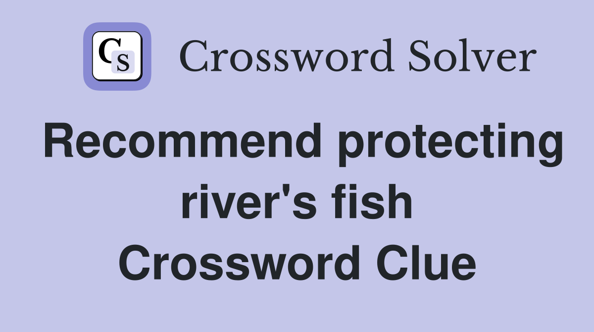 Recommend protecting river's fish Crossword Clue