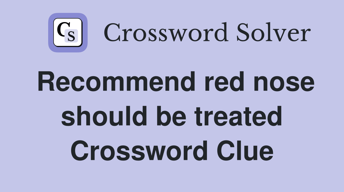 Recommend red nose should be treated Crossword Clue