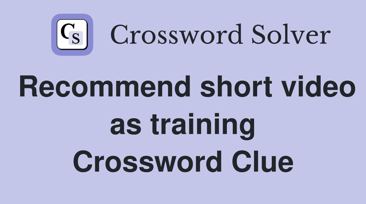 Recommend short video as training Crossword Clue