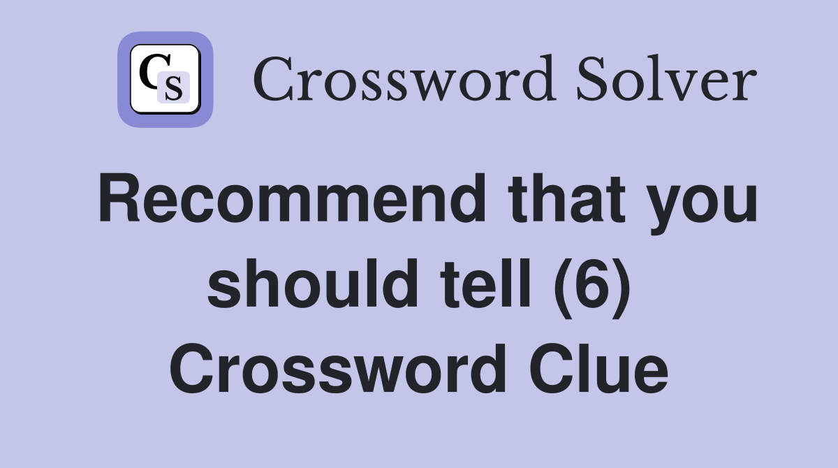 Recommend that you should tell (6) Crossword Clue