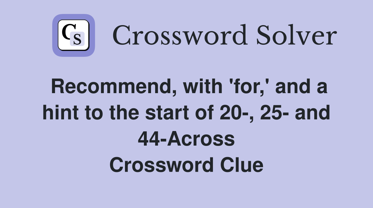 Recommend, with 'for,' and a hint to the start of 20-, 25- and 44-Across Crossword Clue