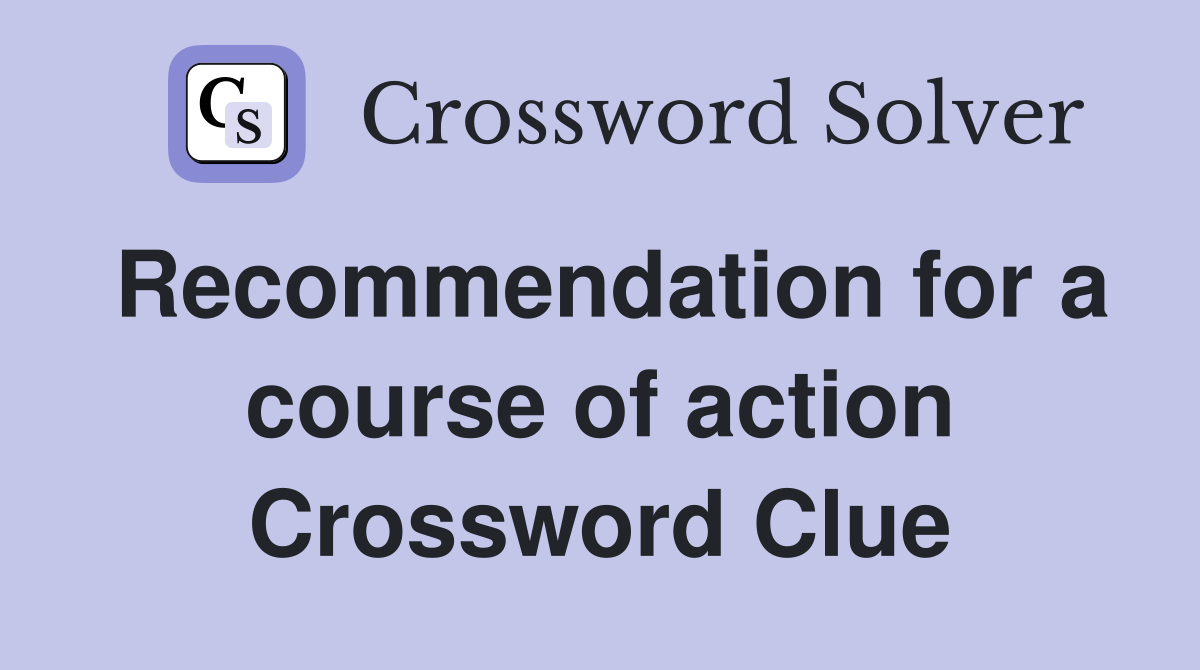 Recommendation for a course of action Crossword Clue