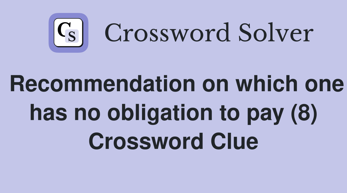Recommendation on which one has no obligation to pay (8) Crossword Clue