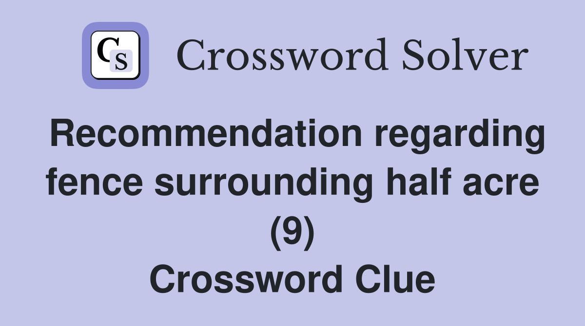 Recommendation regarding fence surrounding half acre (9) Crossword Clue