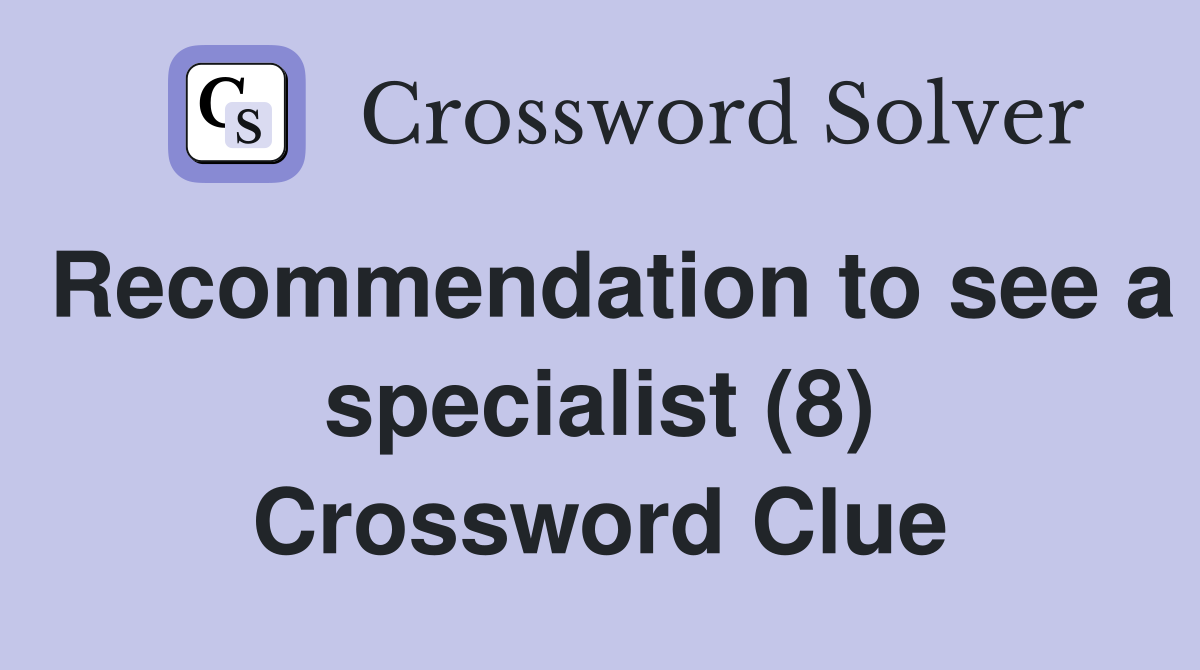 Recommendation to see a specialist (8) Crossword Clue