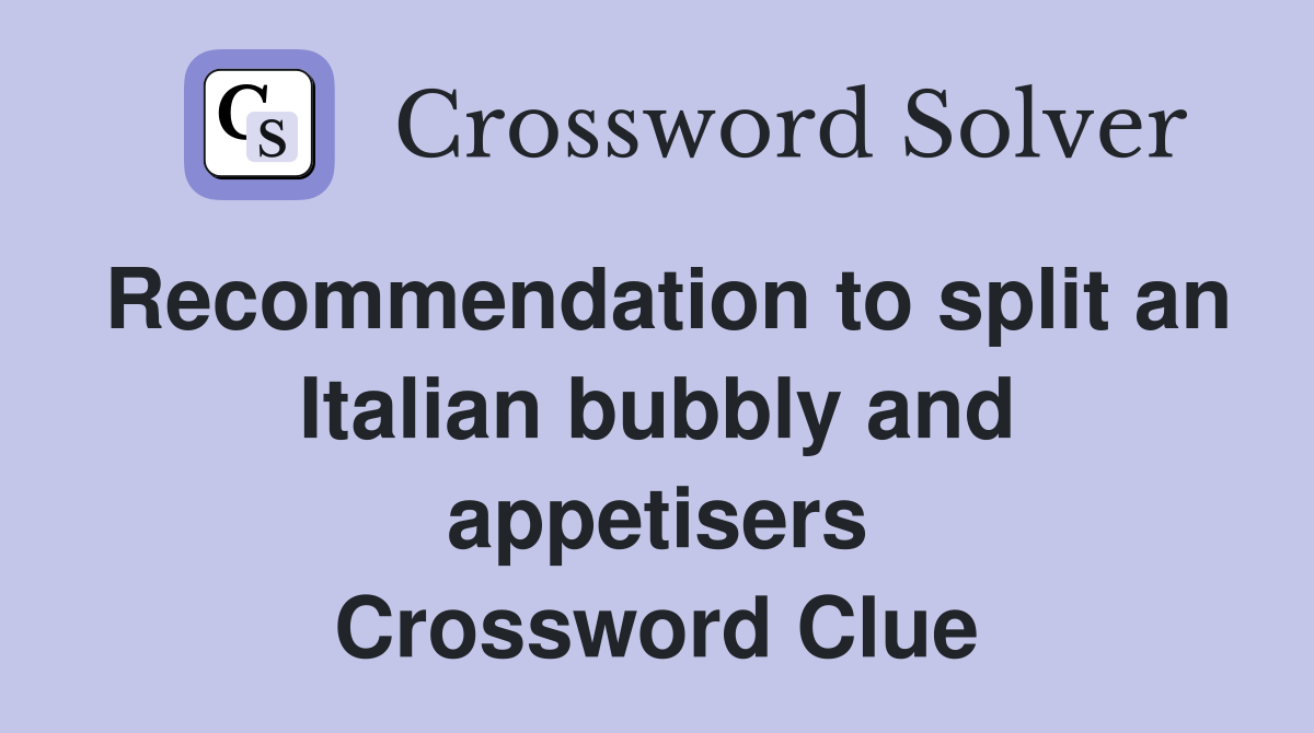 Recommendation to split an Italian bubbly and appetisers Crossword Clue
