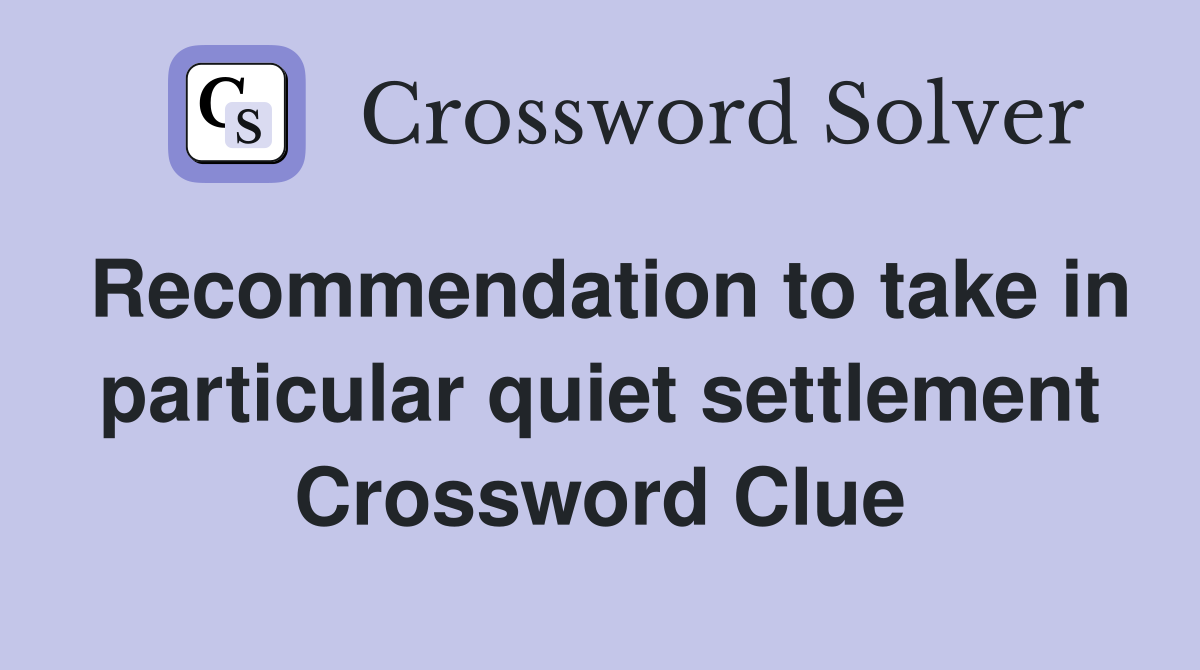 Recommendation to take in particular quiet settlement Crossword Clue