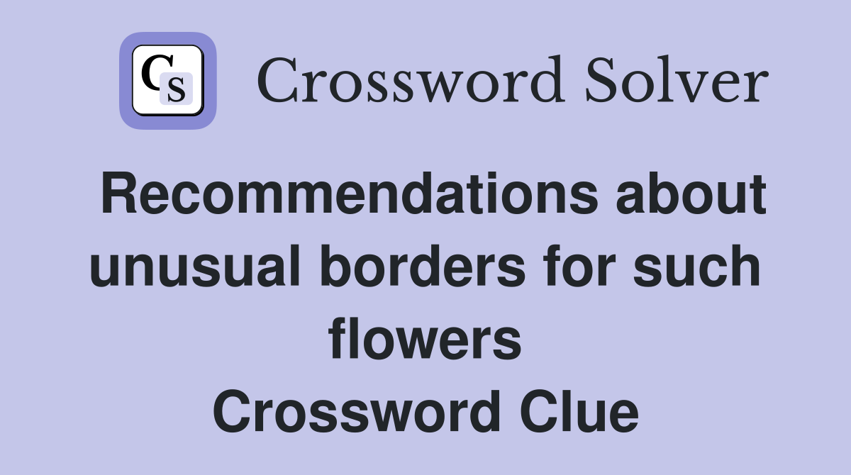 Recommendations about unusual borders for such flowers Crossword Clue