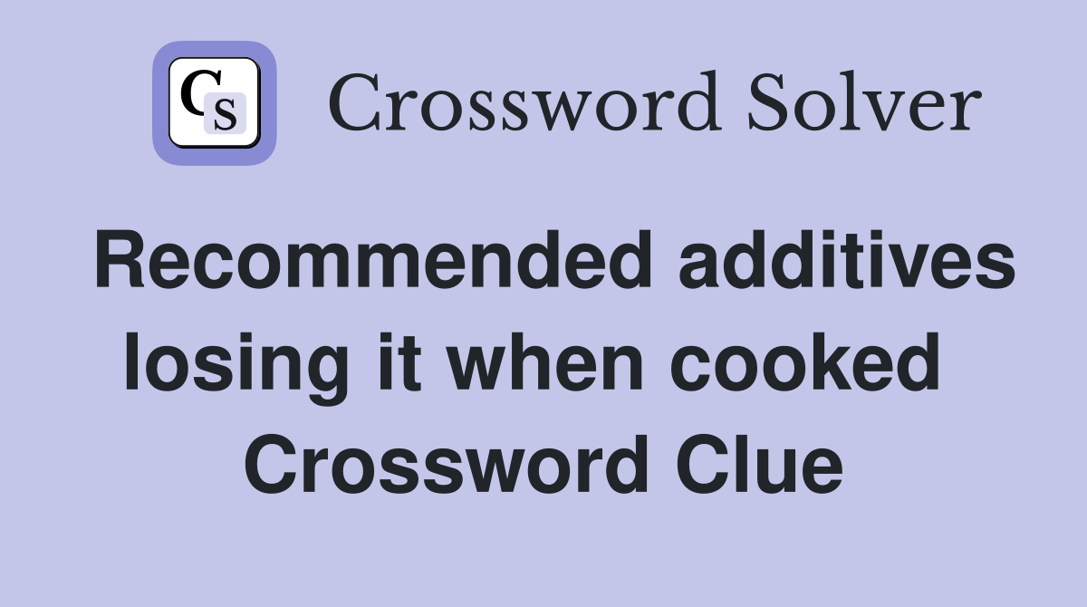 Recommended additives losing it when cooked  Crossword Clue