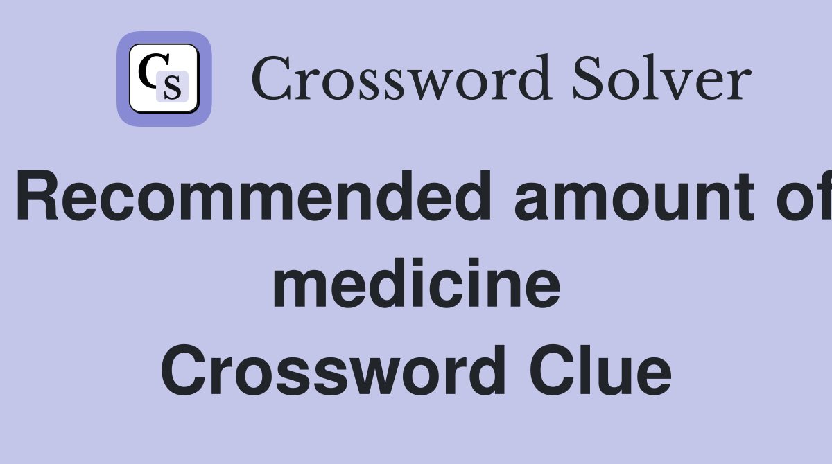Recommended amount of medicine Crossword Clue