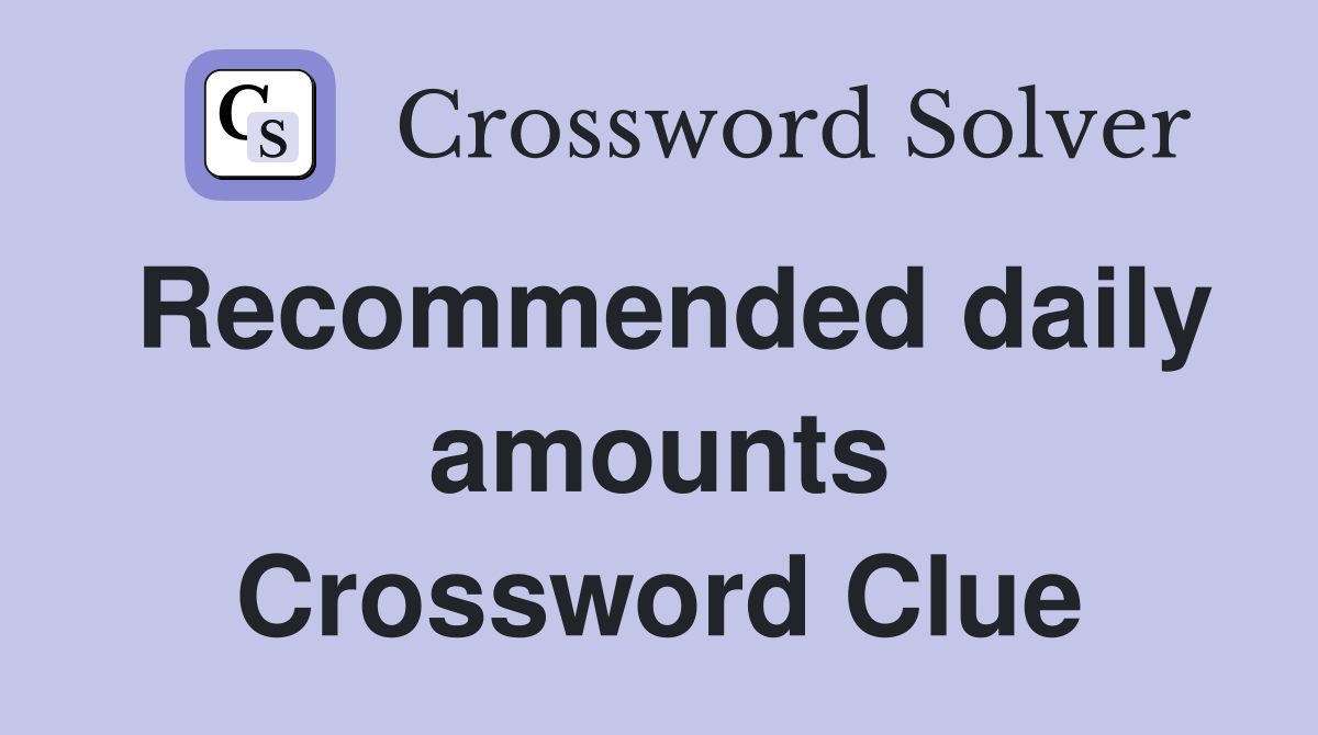 Recommended daily amounts Crossword Clue