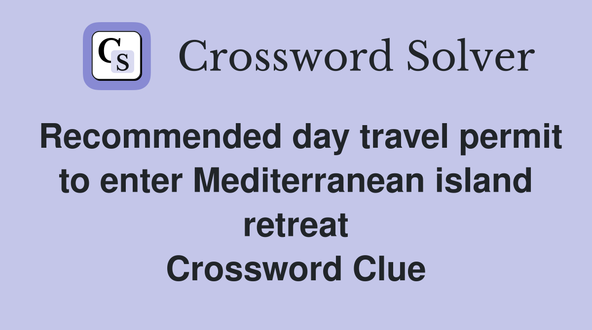Recommended day travel permit to enter Mediterranean island retreat Crossword Clue