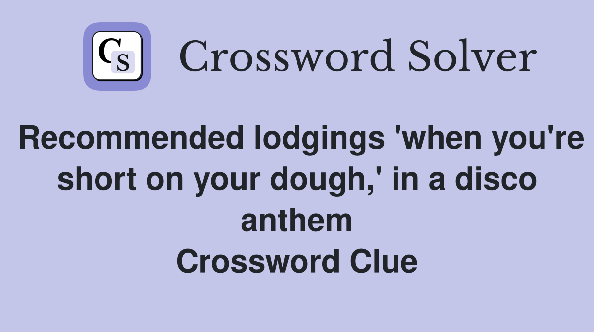 Recommended lodgings 'when you're short on your dough,' in a disco anthem Crossword Clue
