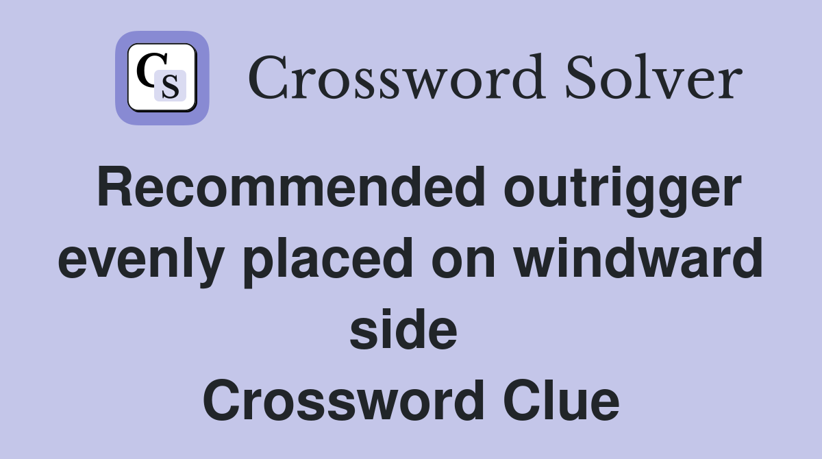 Recommended outrigger evenly placed on windward side  Crossword Clue