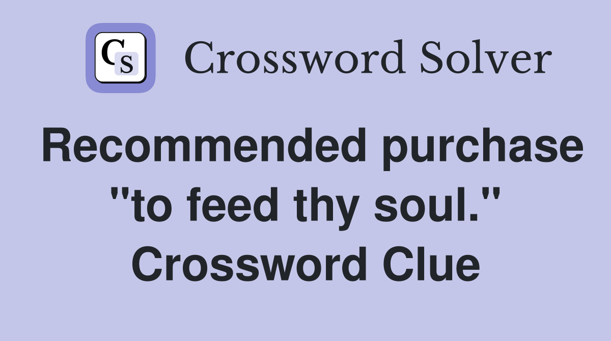 Recommended purchase "to feed thy soul." Crossword Clue