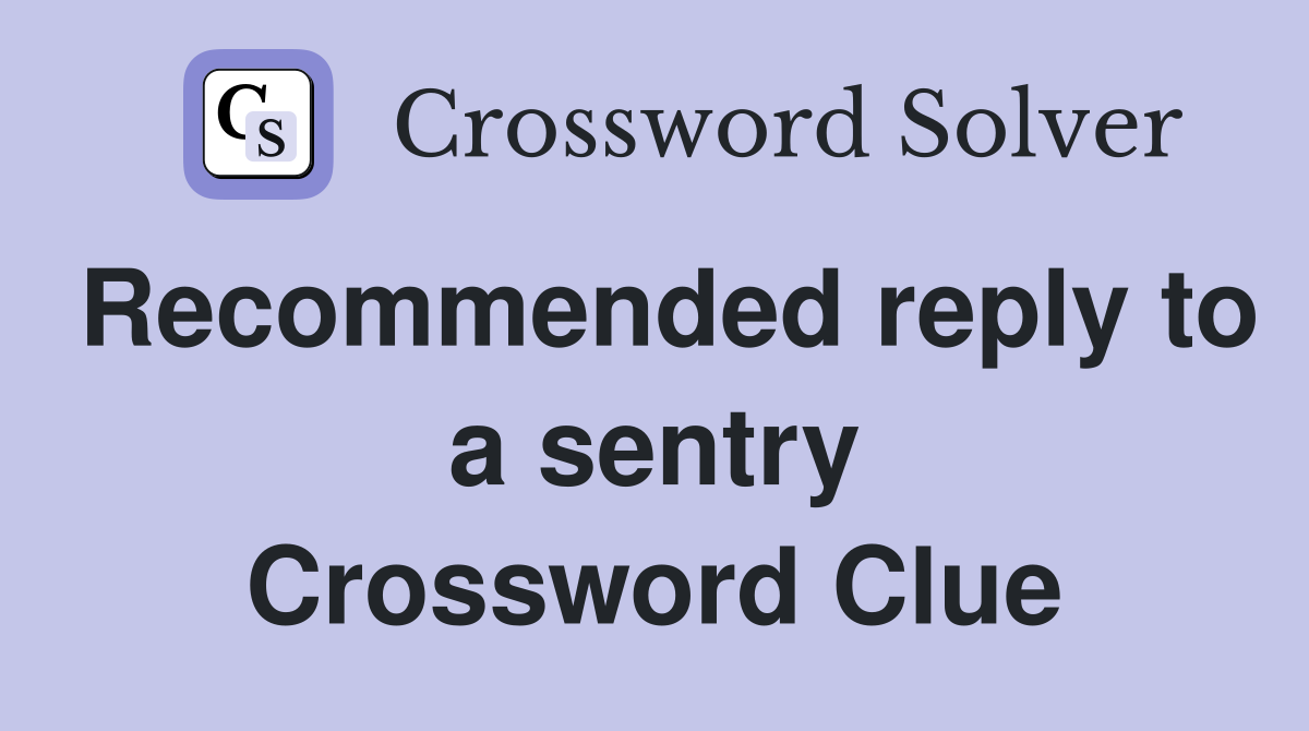Recommended reply to a sentry Crossword Clue