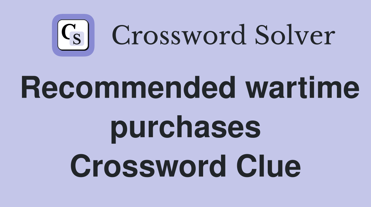 Recommended wartime purchases Crossword Clue