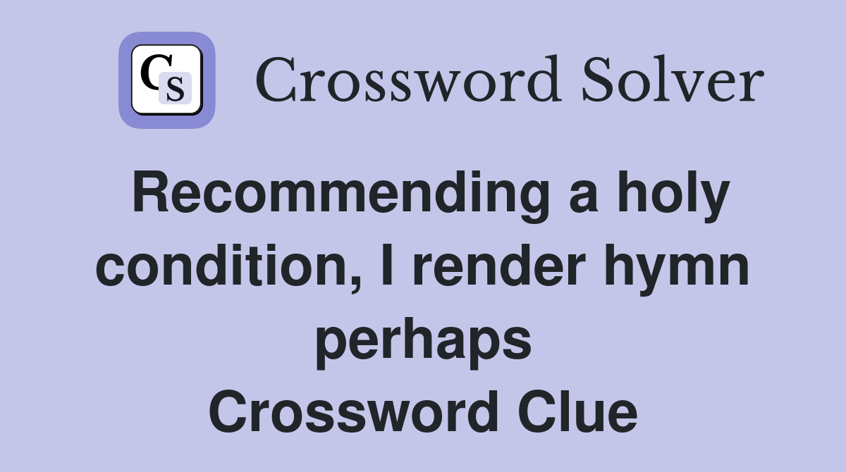 Recommending a holy condition, I render hymn perhaps Crossword Clue